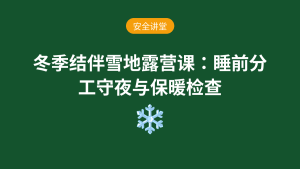 冬季结伴雪地露营课:睡前分工守夜与保暖检查安全讲堂
